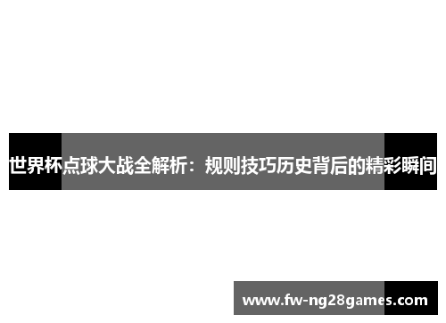 世界杯点球大战全解析：规则技巧历史背后的精彩瞬间
