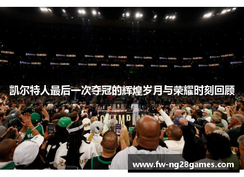 凯尔特人最后一次夺冠的辉煌岁月与荣耀时刻回顾