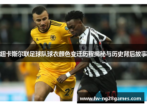 纽卡斯尔联足球队球衣颜色变迁历程揭秘与历史背后故事