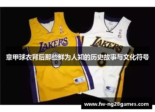 意甲球衣背后那些鲜为人知的历史故事与文化符号