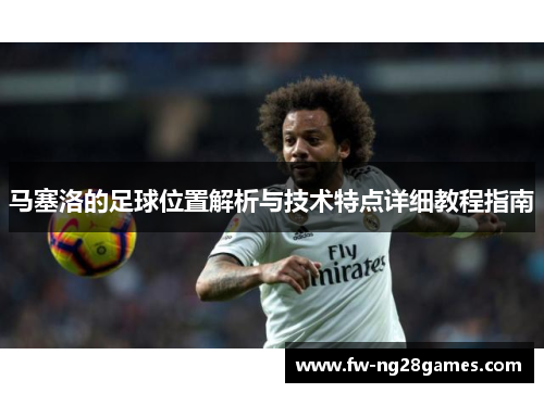 马塞洛的足球位置解析与技术特点详细教程指南
