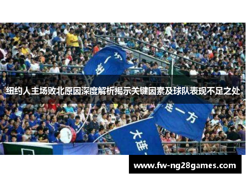 纽约人主场败北原因深度解析揭示关键因素及球队表现不足之处