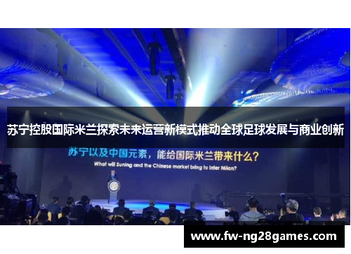 苏宁控股国际米兰探索未来运营新模式推动全球足球发展与商业创新