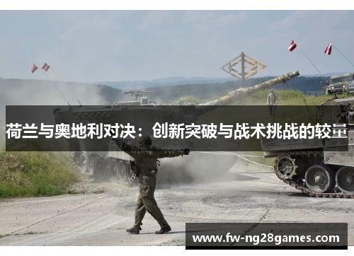 荷兰与奥地利对决:创新突破与战术挑战的较量 荷兰与奥地利对决:创新突破与战术挑战的较量