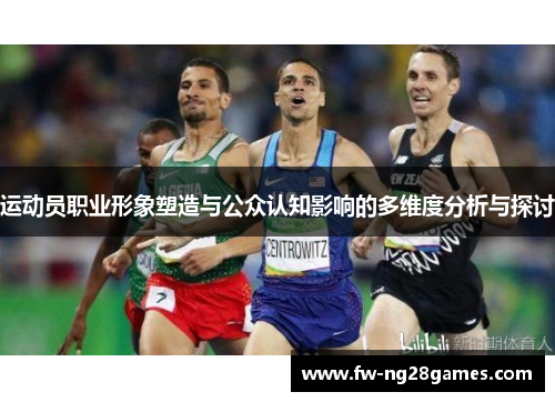 运动员职业形象塑造与公众认知影响的多维度分析与探讨 运动员职业形象塑造与公众认知影响的多维度分析与探讨