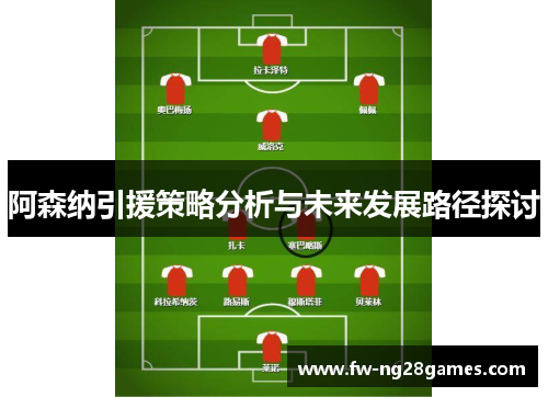 阿森纳引援策略分析与未来发展路径探讨