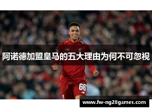 阿诺德加盟皇马的五大理由为何不可忽视 阿诺德加盟皇马的五大理由为何不可忽视