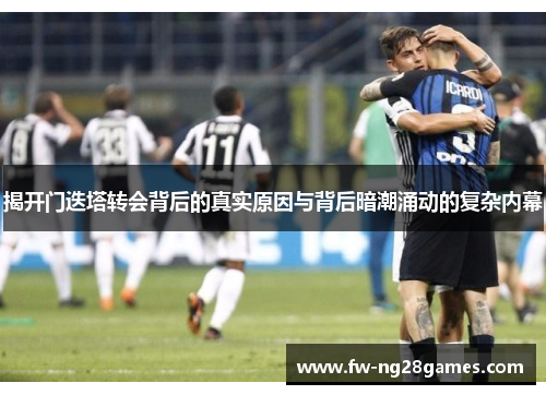 揭开门迭塔转会背后的真实原因与背后暗潮涌动的复杂内幕 揭开门迭塔转会背后的真实原因与背后暗潮涌动的复杂内幕
