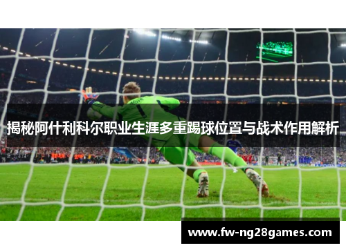 揭秘阿什利科尔职业生涯多重踢球位置与战术作用解析
