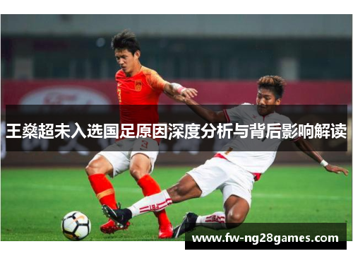 王燊超未入选国足原因深度分析与背后影响解读 王燊超未入选国足原因深度分析与背后影响解读