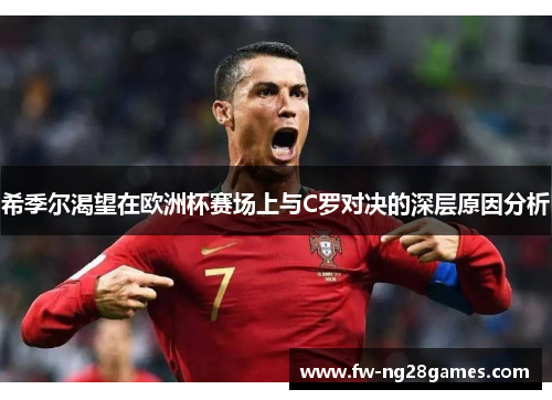 希季尔渴望在欧洲杯赛场上与C罗对决的深层原因分析 希季尔渴望在欧洲杯赛场上与C罗对决的深层原因分析