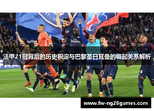 法甲21冠背后的历史积淀与巴黎圣日耳曼的崛起关系解析 法甲21冠背后的历史积淀与巴黎圣日耳曼的崛起关系解析