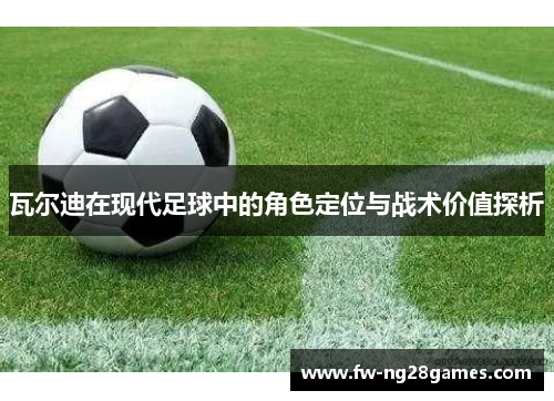 瓦尔迪在现代足球中的角色定位与战术价值探析