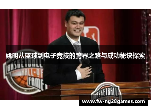 姚明从篮球到电子竞技的跨界之路与成功秘诀探索