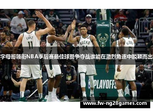 字母哥领衔NBA季后赛最佳球员争夺战谁能在激烈角逐中脱颖而出
