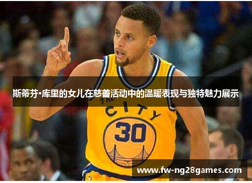 斯蒂芬·库里的女儿在慈善活动中的温暖表现与独特魅力展示