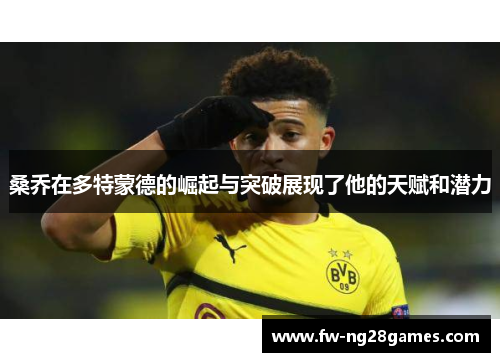 桑乔在多特蒙德的崛起与突破展现了他的天赋和潜力 桑乔在多特蒙德的崛起与突破展现了他的天赋和潜力