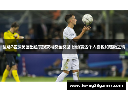 皇马7名球员因出色表现获得奖金奖励 纷纷表达个人喜悦和感激之情