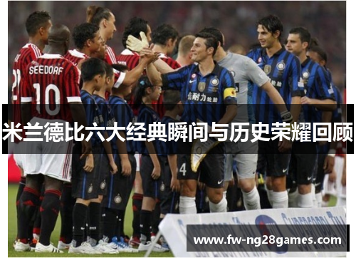 米兰德比六大经典瞬间与历史荣耀回顾
