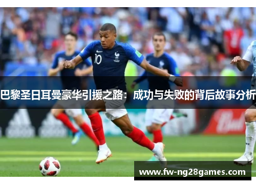 巴黎圣日耳曼豪华引援之路:成功与失败的背后故事分析 巴黎圣日耳曼豪华引援之路:成功与失败的背后故事分析