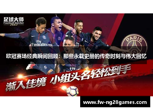 欧冠赛场经典瞬间回顾：那些永载史册的传奇时刻与伟大回忆