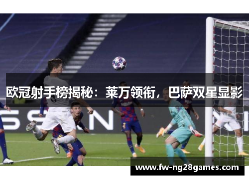 欧冠射手榜揭秘：莱万领衔，巴萨双星显影