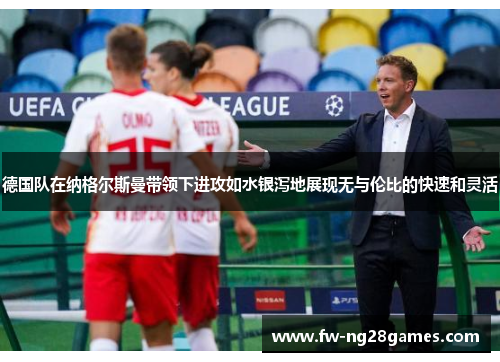 德国队在纳格尔斯曼带领下进攻如水银泻地展现无与伦比的快速和灵活 德国队在纳格尔斯曼带领下进攻如水银泻地展现无与伦比的快速和灵活
