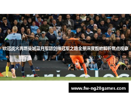 欧冠战火再燃曼城蓝月军团剑指冠军之路全景深度前瞻解析焦点观察