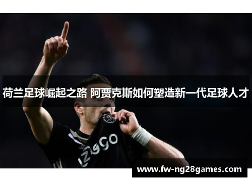 荷兰足球崛起之路 阿贾克斯如何塑造新一代足球人才