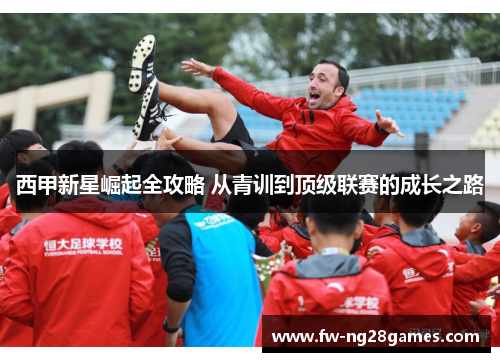 西甲新星崛起全攻略 从青训到顶级联赛的成长之路