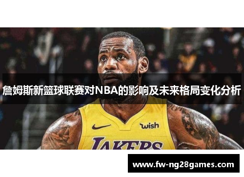 詹姆斯新篮球联赛对NBA的影响及未来格局变化分析