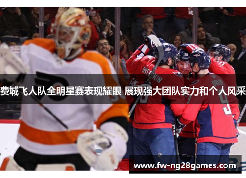 费城飞人队全明星赛表现耀眼 展现强大团队实力和个人风采