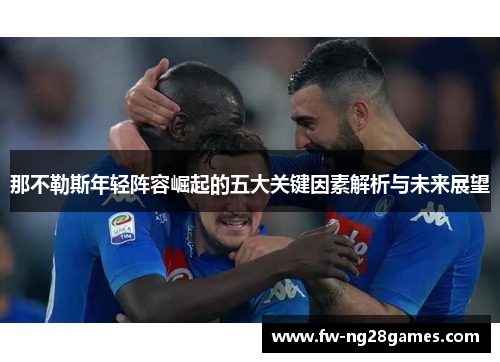 那不勒斯年轻阵容崛起的五大关键因素解析与未来展望