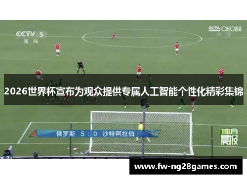 2026世界杯宣布为观众提供专属人工智能个性化精彩集锦 2026世界杯宣布为观众提供专属人工智能个性化精彩集锦