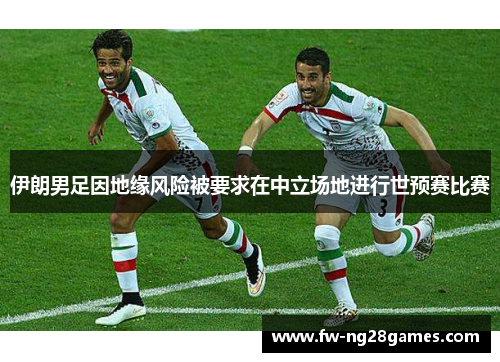 伊朗男足因地缘风险被要求在中立场地进行世预赛比赛