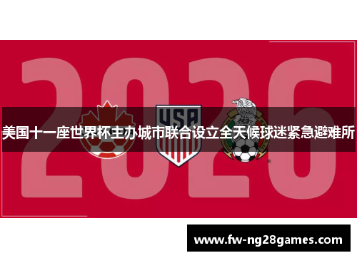 美国十一座世界杯主办城市联合设立全天候球迷紧急避难所